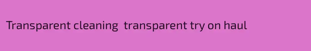 Transparent cleaning  transparent try on haul